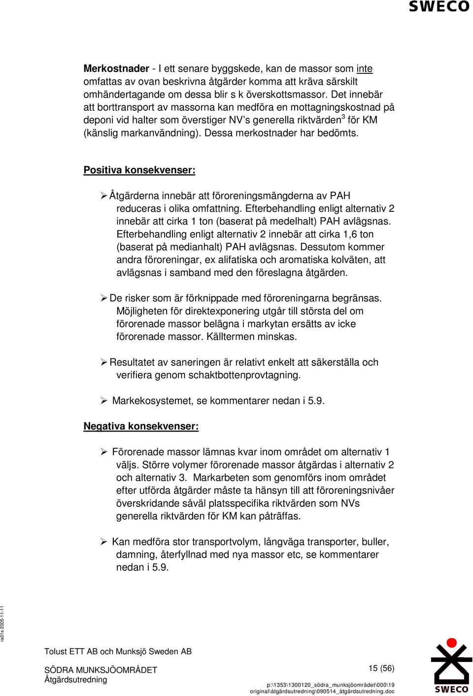 Dessa merkostnader har bedömts. Positiva konsekvenser: Åtgärderna innebär att föroreningsmängderna av PAH reduceras i olika omfattning.