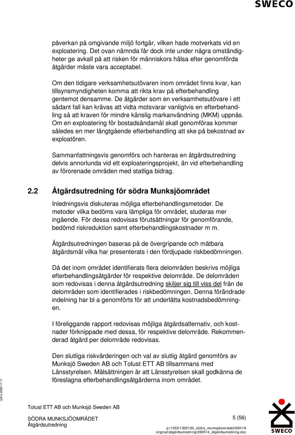 Om den tidigare verksamhetsutövaren inom området finns kvar, kan tillsynsmyndigheten komma att rikta krav på efterbehandling gentemot densamme.