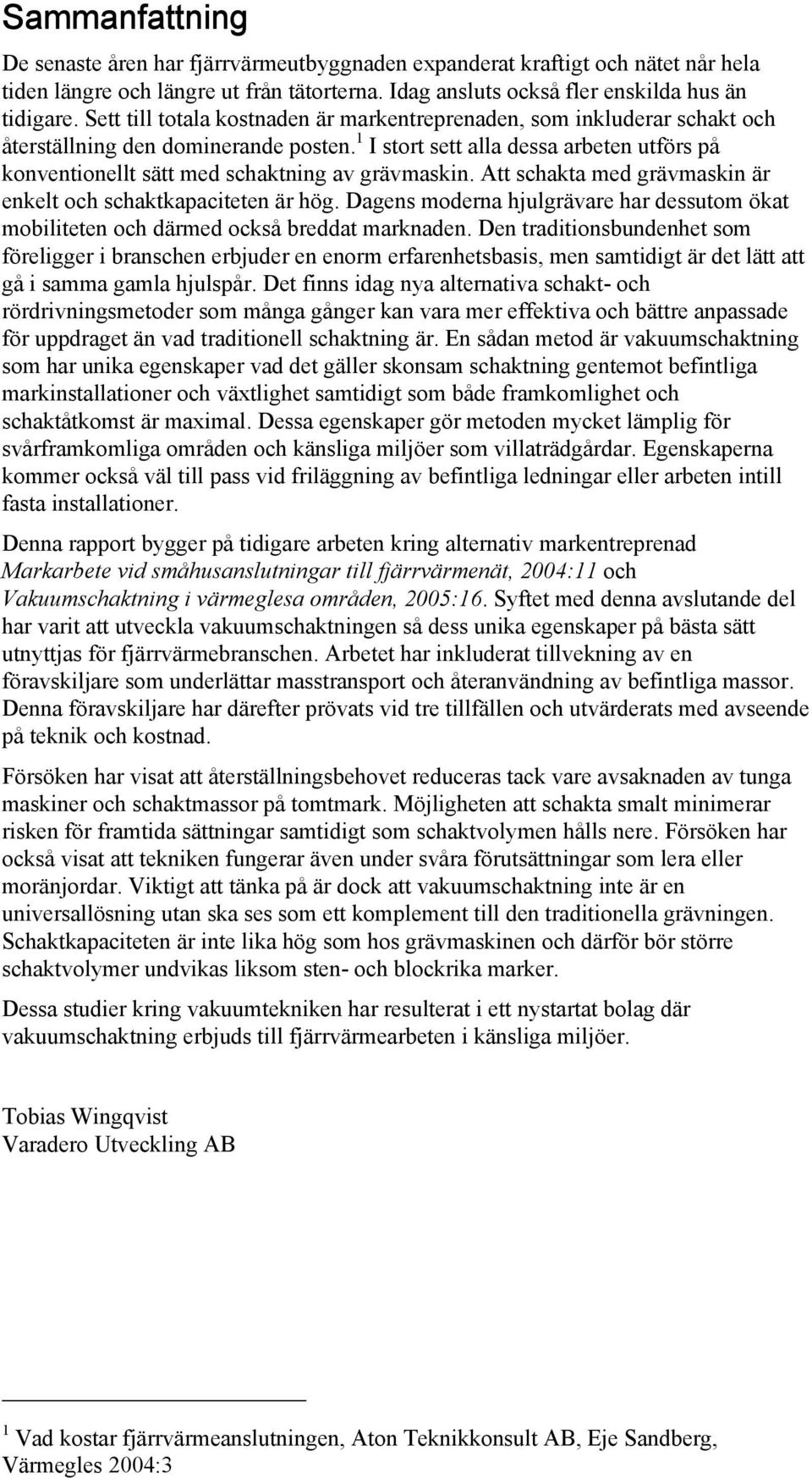 1 I stort sett alla dessa arbeten utförs på konventionellt sätt med schaktning av grävmaskin. Att schakta med grävmaskin är enkelt och schaktkapaciteten är hög.