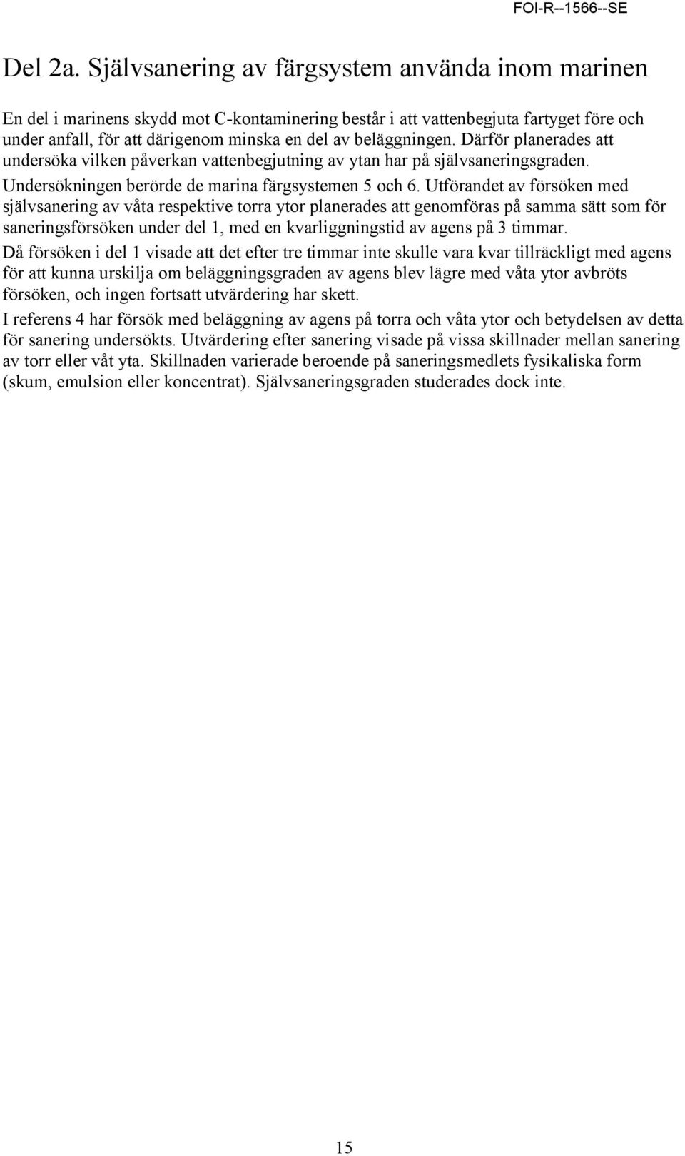 Därför planerades att undersöka vilken påverkan vattenbegjutning av ytan har på självsaneringsgraden. Undersökningen berörde de marina färgsystemen 5 och 6.