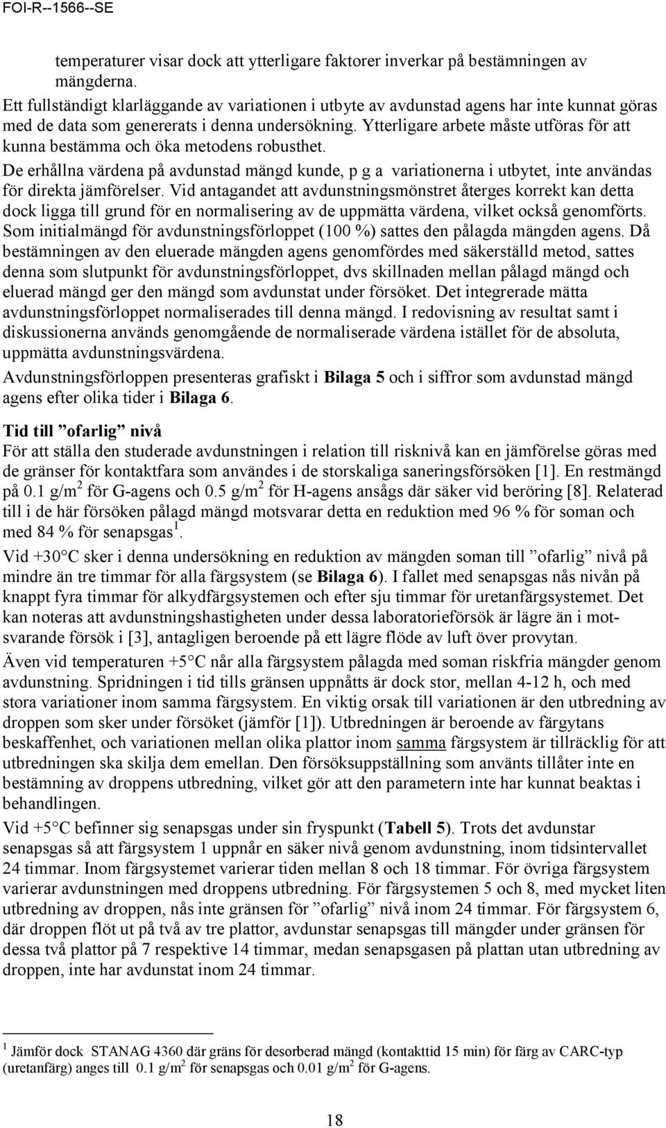 Ytterligare arbete måste utföras för att kunna bestämma och öka metodens robusthet. De erhållna värdena på avdunstad mängd kunde, p g a variationerna i utbytet, inte användas för direkta jämförelser.
