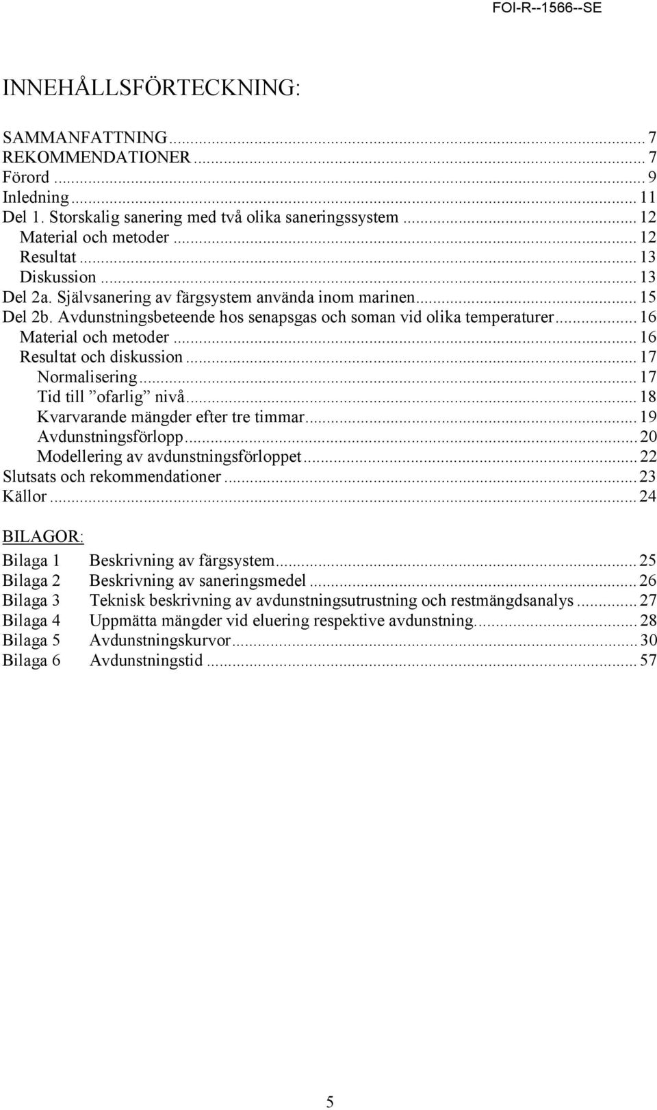 ..16 Resultat och diskussion...17 Normalisering... 17 Tid till ofarlig nivå...18 Kvarvarande mängder efter tre timmar... 19 Avdunstningsförlopp... 20 Modellering av avdunstningsförloppet.