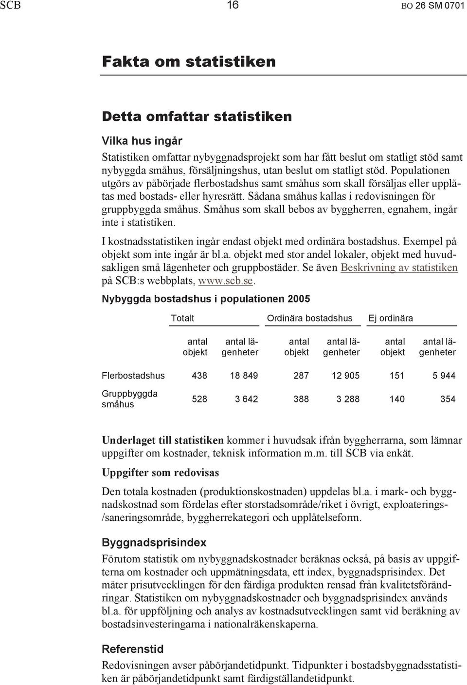 Sådana småhus kallas i redovisningen för gruppbyggda småhus. Småhus som skall bebos av byggherren, egnahem, ingår inte i statistiken. I kostnadsstatistiken ingår endast objekt med ordinära bostadshus.