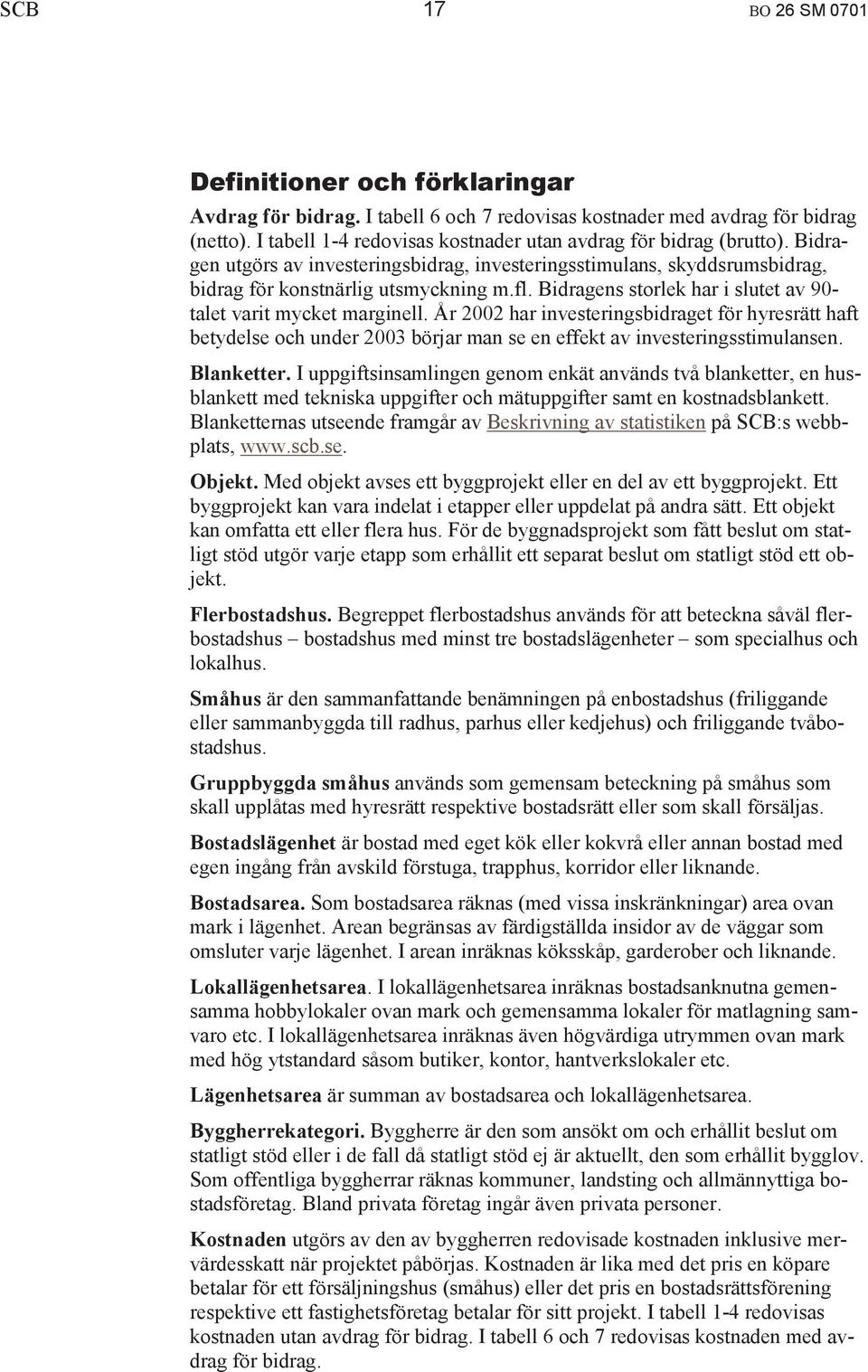 Bidragens storlek har i slutet av 90- talet varit mycket marginell. År 2002 har investeringsbidraget för hyresrätt haft betydelse och under 2003 börjar man se en effekt av investeringsstimulansen.