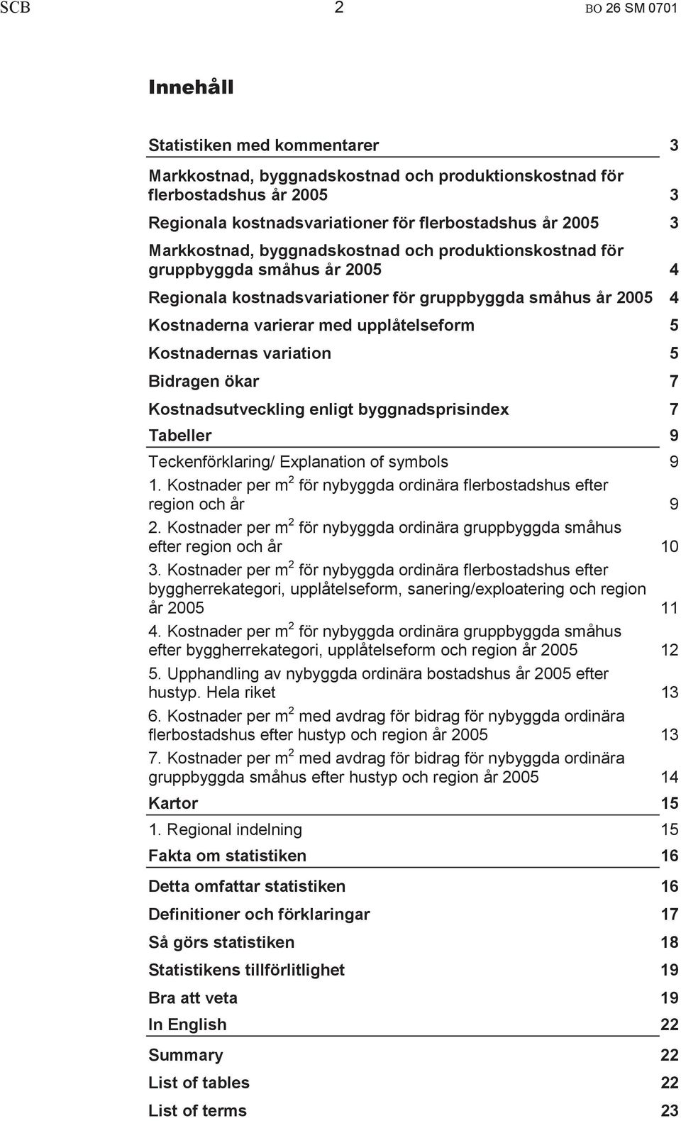 Kostnadernas variation 5 Bidragen ökar 7 Kostnadsutveckling enligt byggnadsprisindex 7 Tabeller 9 Teckenförklaring/ Explanation of symbols 9 1.