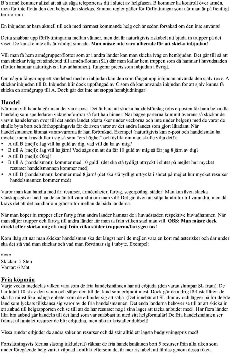 Detta snabbar upp förflyttningarna mellan vänner, men det är naturligtvis riskabelt att bjuda in trupper på det viset. De kanske inte alls är vänligt sinnade.