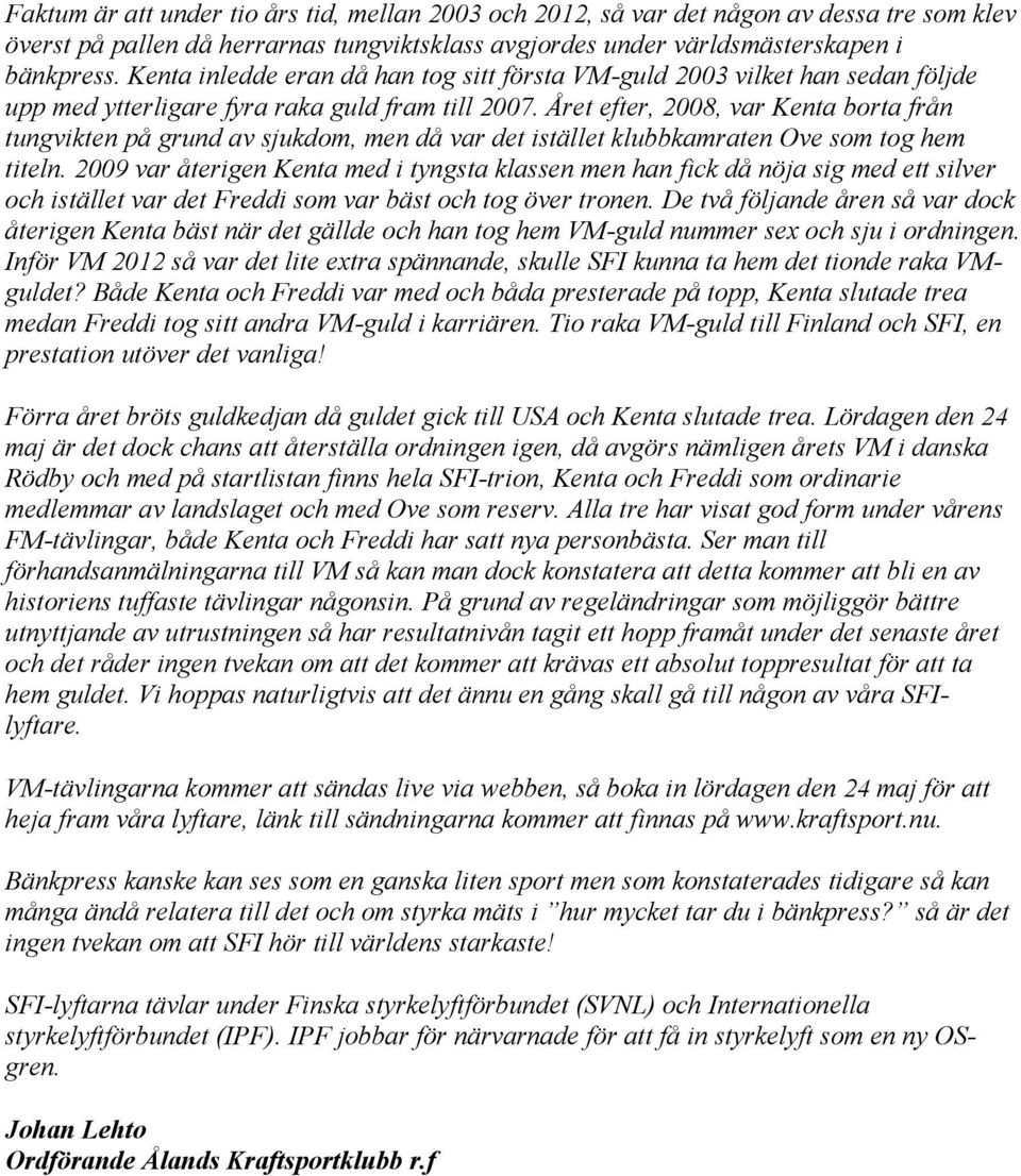 Året efter, 2008, var Kenta borta från tungvikten på grund av sjukdom, men då var det istället klubbkamraten Ove som tog hem titeln.