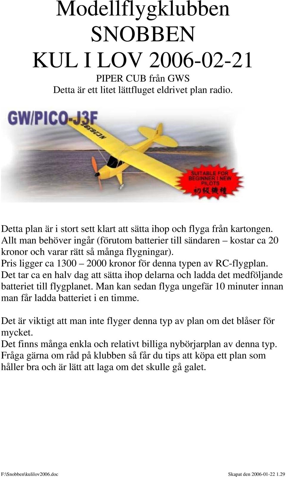 Det tar ca en halv dag att sätta ihop delarna och ladda det medföljande batteriet till flygplanet. Man kan sedan flyga ungefär 10 minuter innan man får ladda batteriet i en timme.