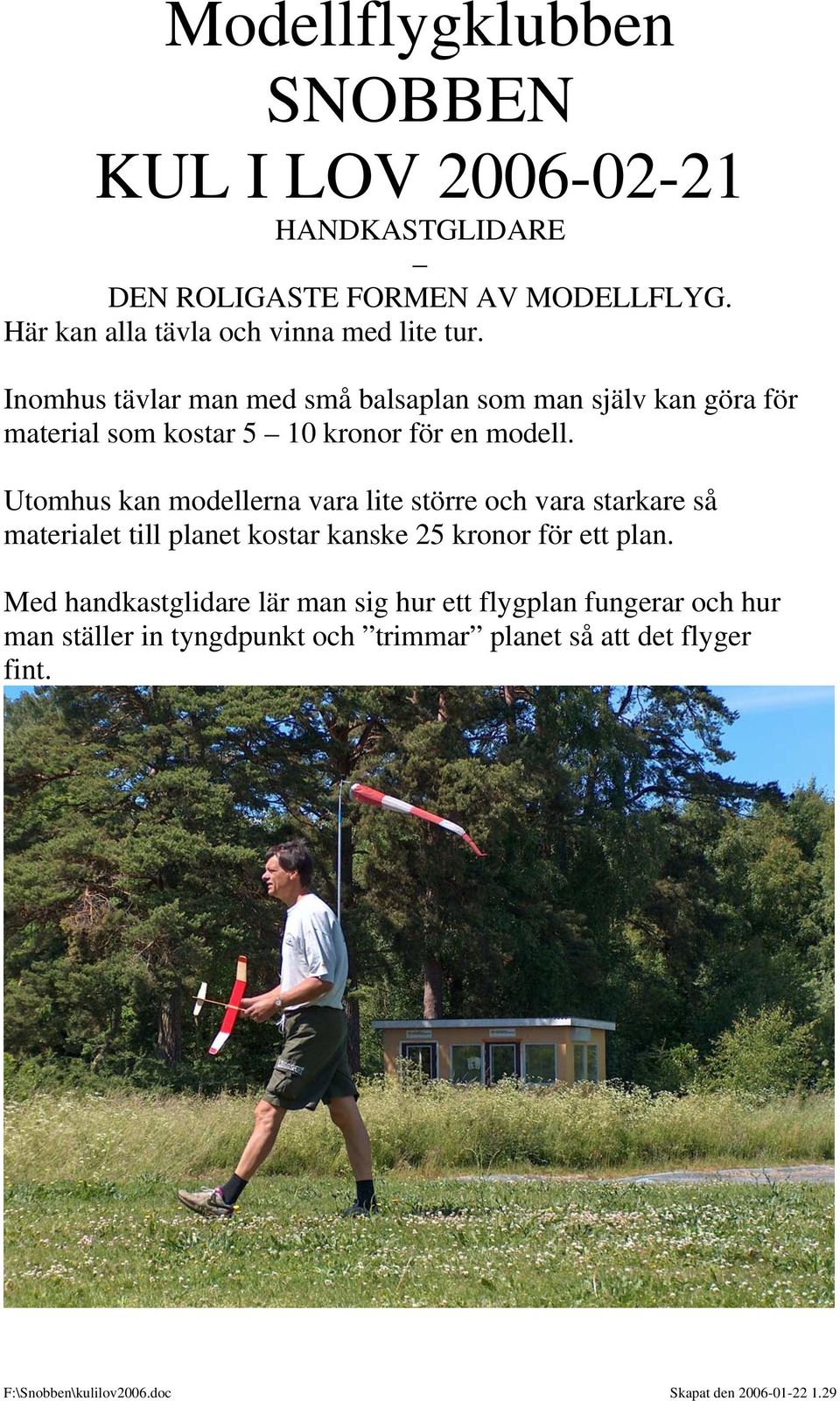 Utomhus kan modellerna vara lite större och vara starkare så materialet till planet kostar kanske 25 kronor för ett
