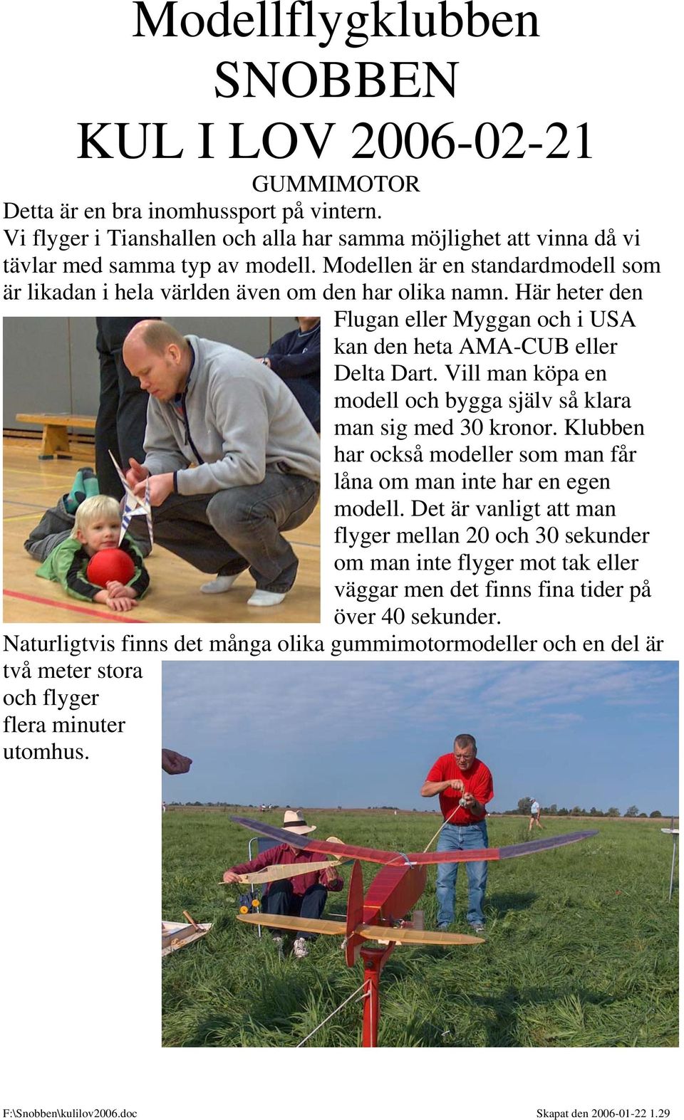 Vill man köpa en modell och bygga själv så klara man sig med 30 kronor. Klubben har också modeller som man får låna om man inte har en egen modell.
