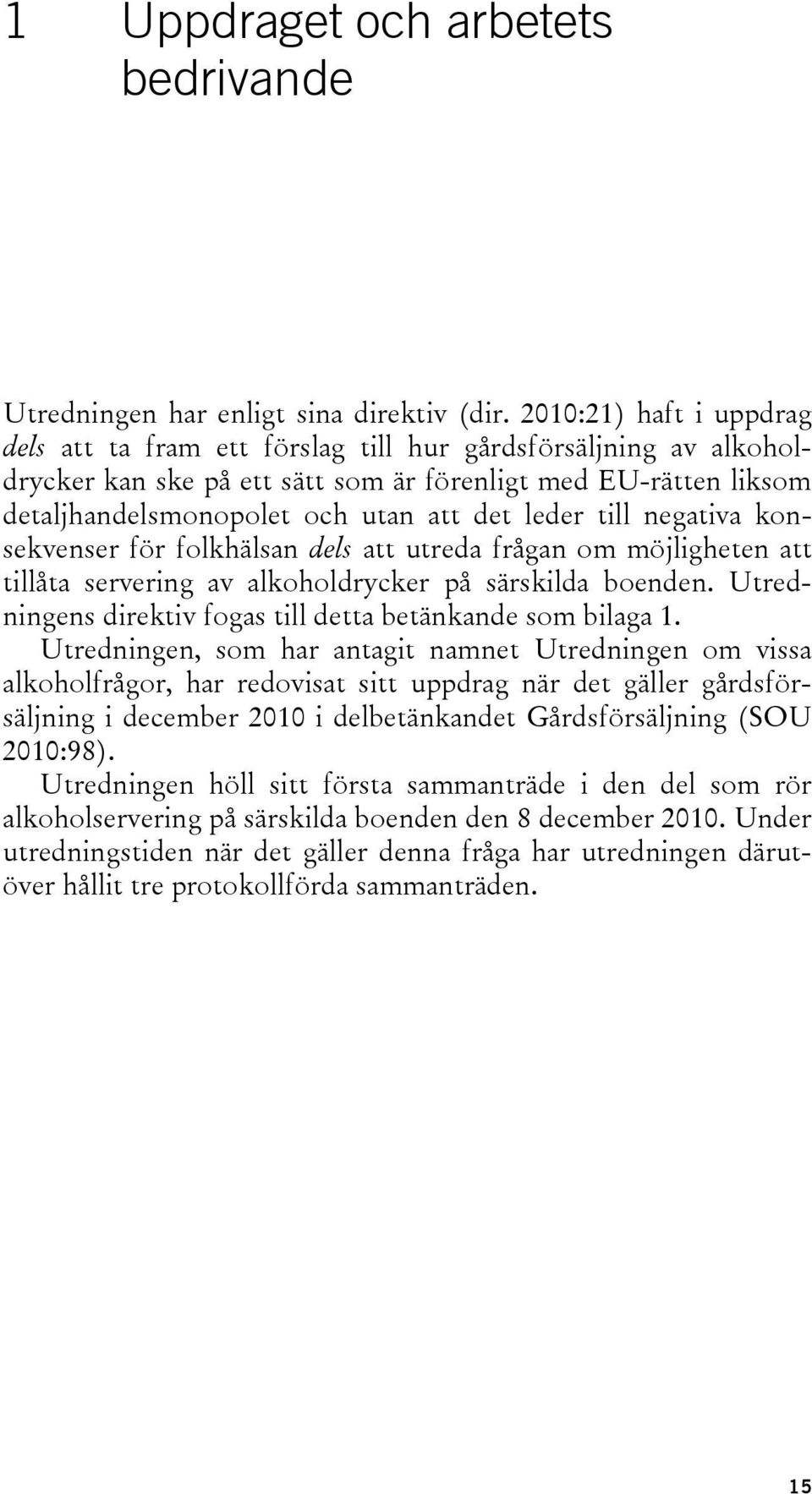 leder till negativa konsekvenser för folkhälsan dels att utreda frågan om möjligheten att tillåta servering av alkoholdrycker på särskilda boenden.