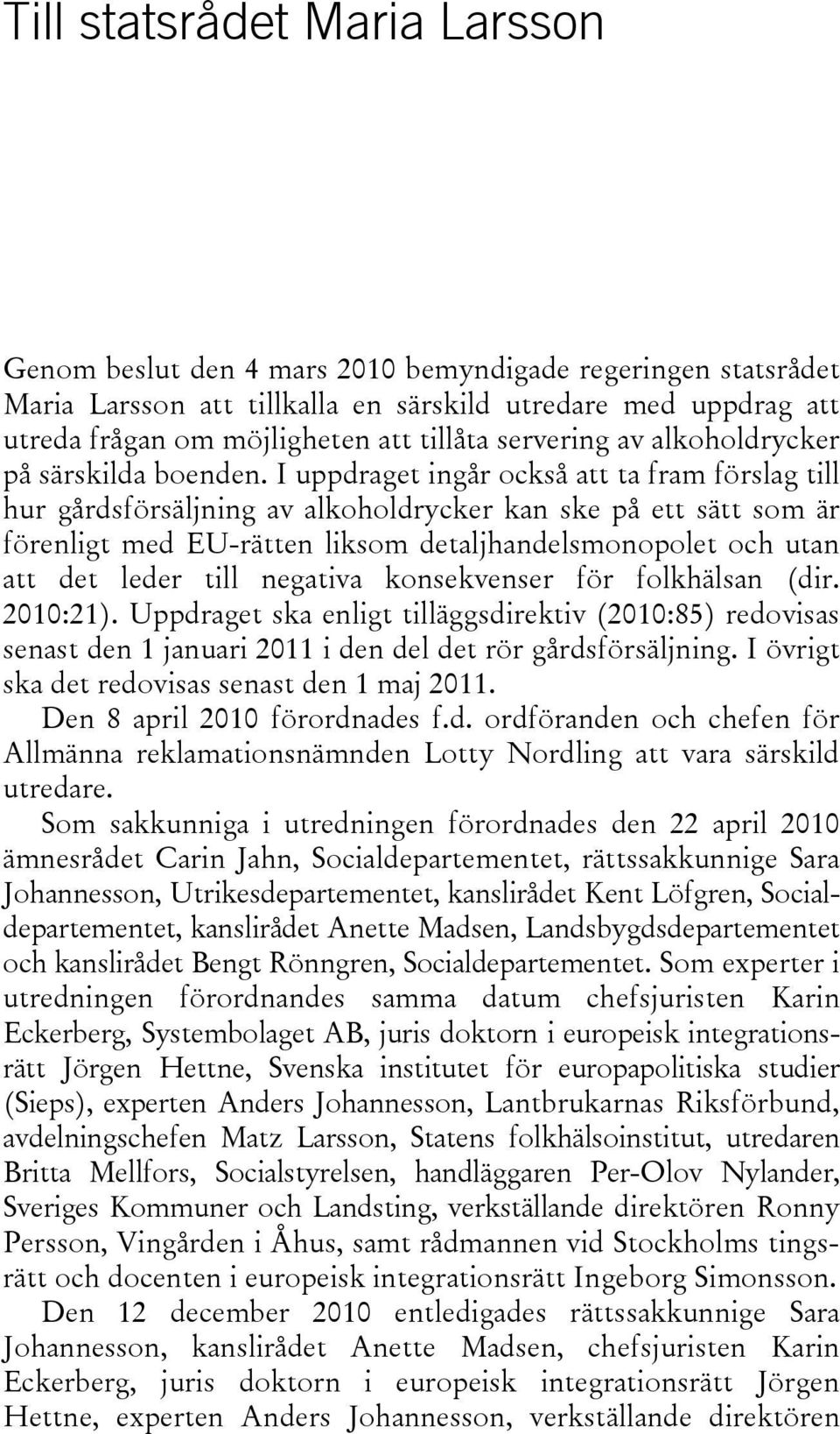 I uppdraget ingår också att ta fram förslag till hur gårdsförsäljning av alkoholdrycker kan ske på ett sätt som är förenligt med EU-rätten liksom detaljhandelsmonopolet och utan att det leder till