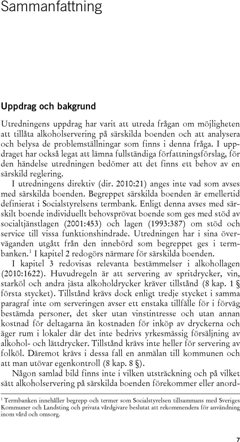 I uppdraget har också legat att lämna fullständiga författningsförslag, för den händelse utredningen bedömer att det finns ett behov av en särskild reglering. I utredningens direktiv (dir.