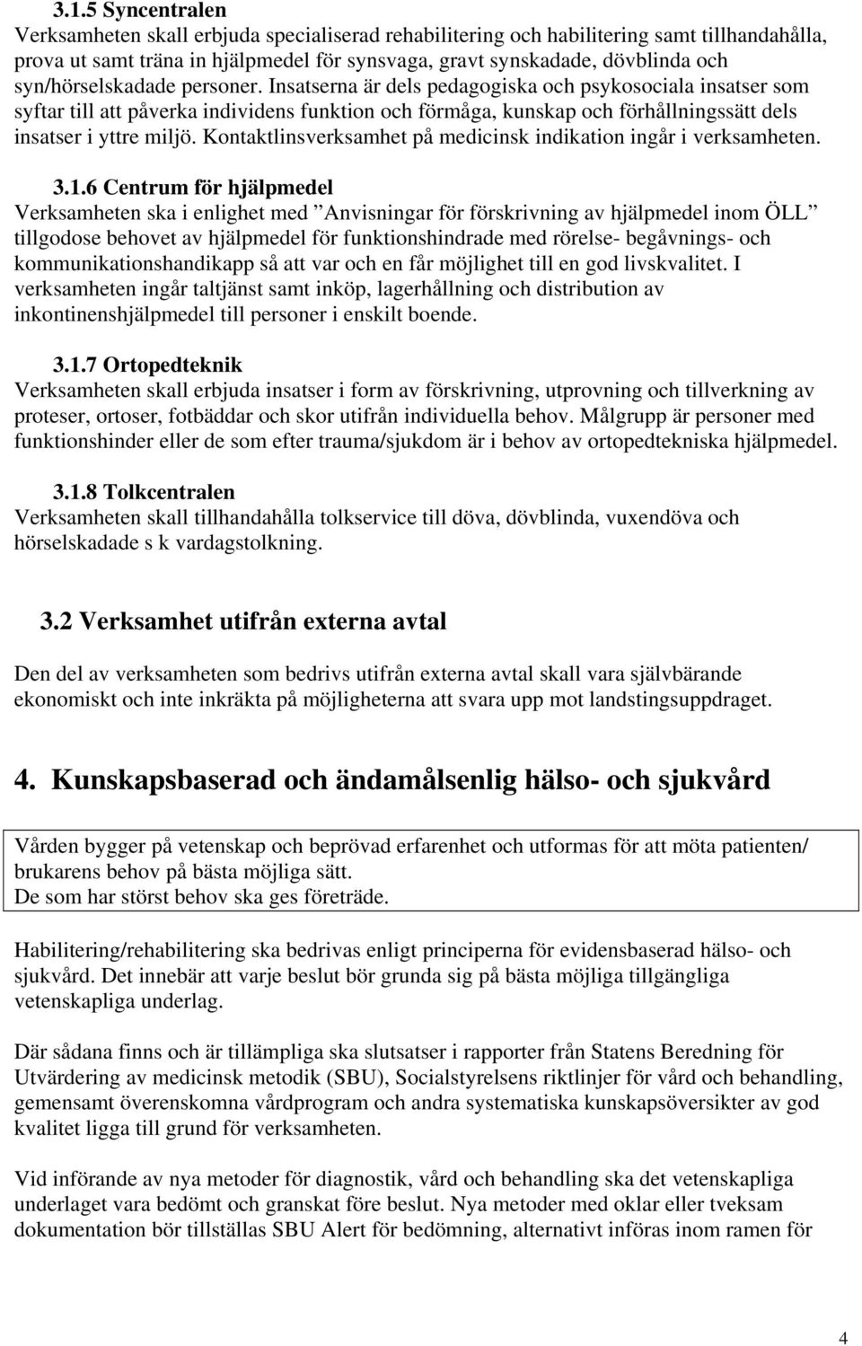 Insatserna är dels pedagogiska och psykosociala insatser som syftar till att påverka individens funktion och förmåga, kunskap och förhållningssätt dels insatser i yttre miljö.