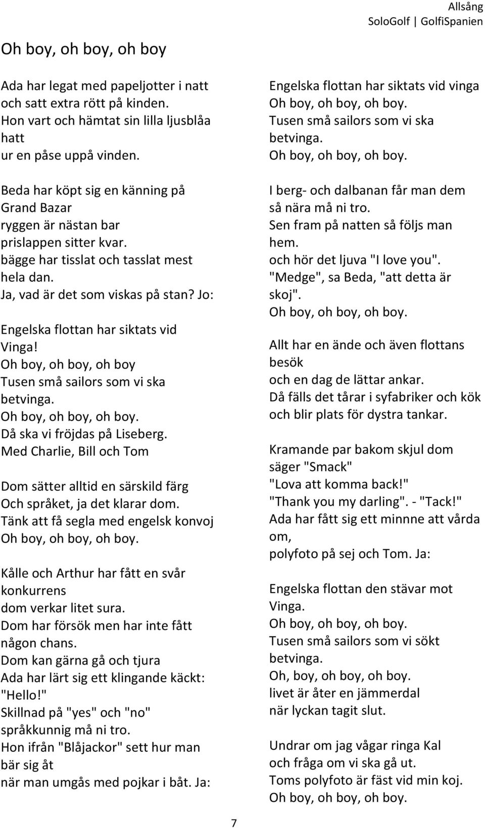 Jo: Engelska flottan har siktats vid Vinga! Oh boy, oh boy, oh boy Tusen små sailors som vi ska betvinga. Då ska vi fröjdas på Liseberg.