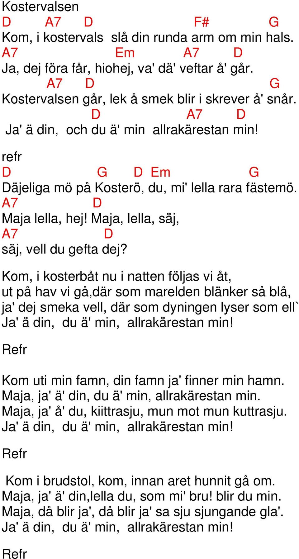 Kom, i kosterbåt nu i natten följas vi åt, ut på hav vi gå,där som marelden blänker så blå, ja' dej smeka vell, där som dyningen lyser som ell` Ja' ä din, du ä' min, allrakärestan min!