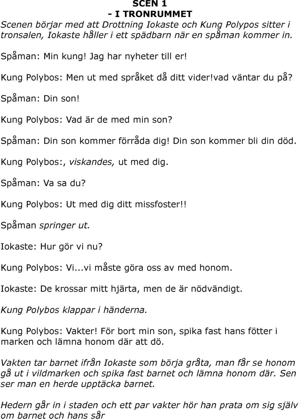 Kung Polybos:, viskandes, ut med dig. Spåman: Va sa du? Kung Polybos: Ut med dig ditt missfoster!! Spåman springer ut. Iokaste: Hur gör vi nu? Kung Polybos: Vi...vi måste göra oss av med honom.