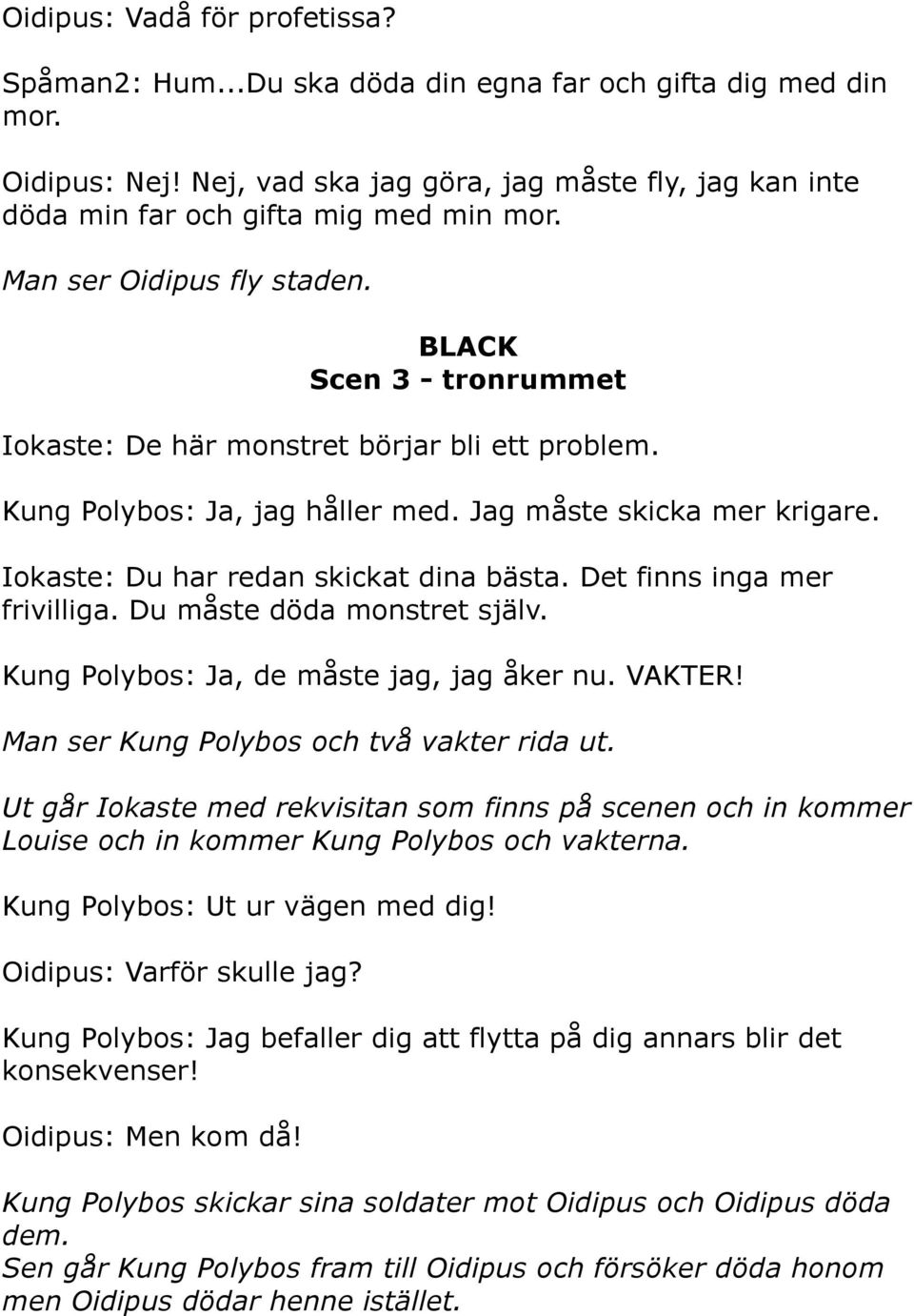 Kung Polybos: Ja, jag håller med. Jag måste skicka mer krigare. Iokaste: Du har redan skickat dina bästa. Det finns inga mer frivilliga. Du måste döda monstret själv.