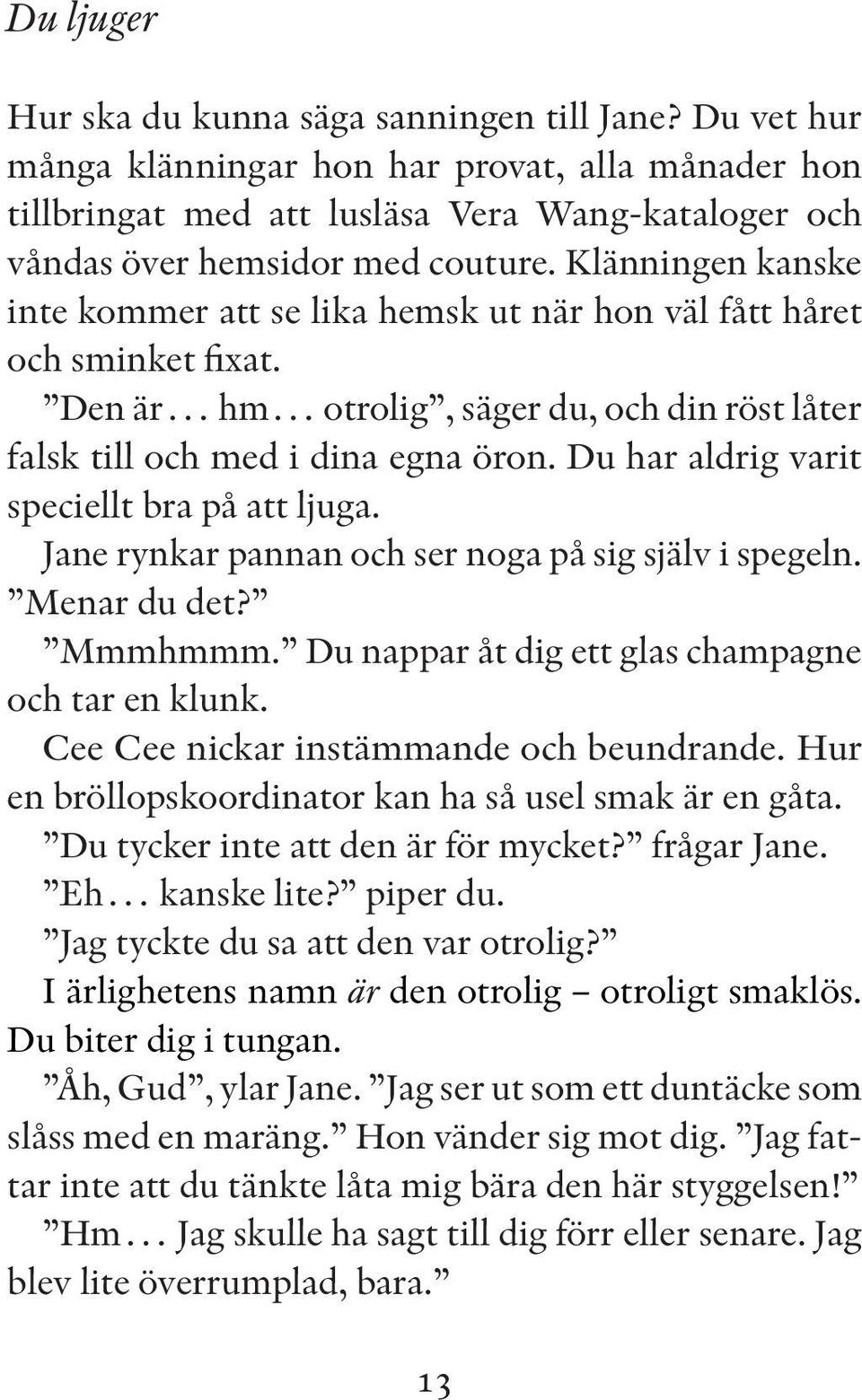 Du har aldrig varit speciellt bra på att ljuga. Jane rynkar pannan och ser noga på sig själv i spegeln. Menar du det? Mmmhmmm. Du nappar åt dig ett glas champagne och tar en klunk.