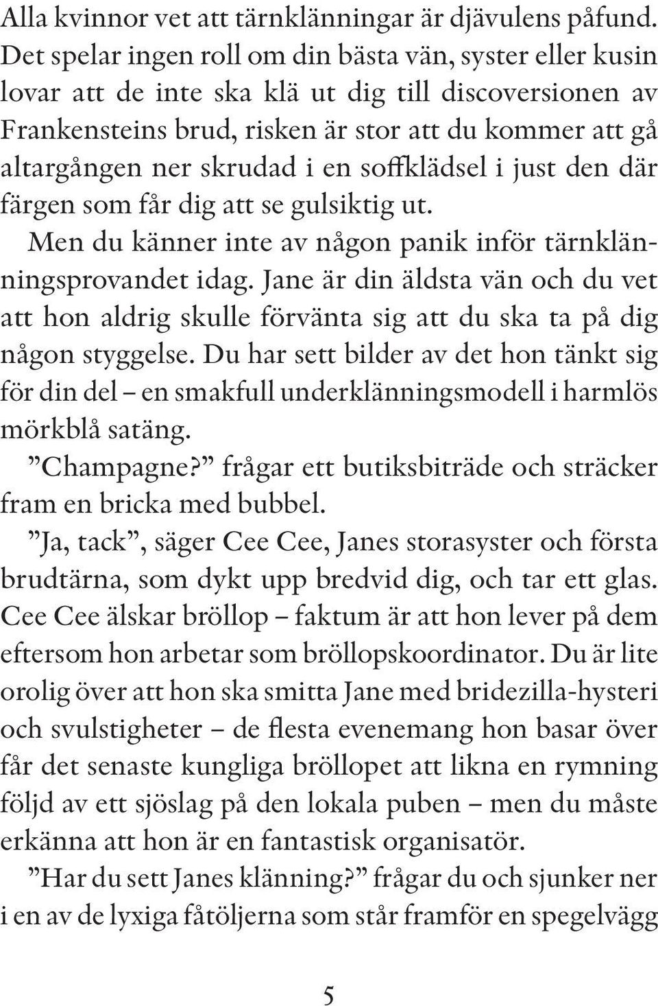 soffklädsel i just den där färgen som får dig att se gulsiktig ut. Men du känner inte av någon panik inför tärnklänningsprovandet idag.