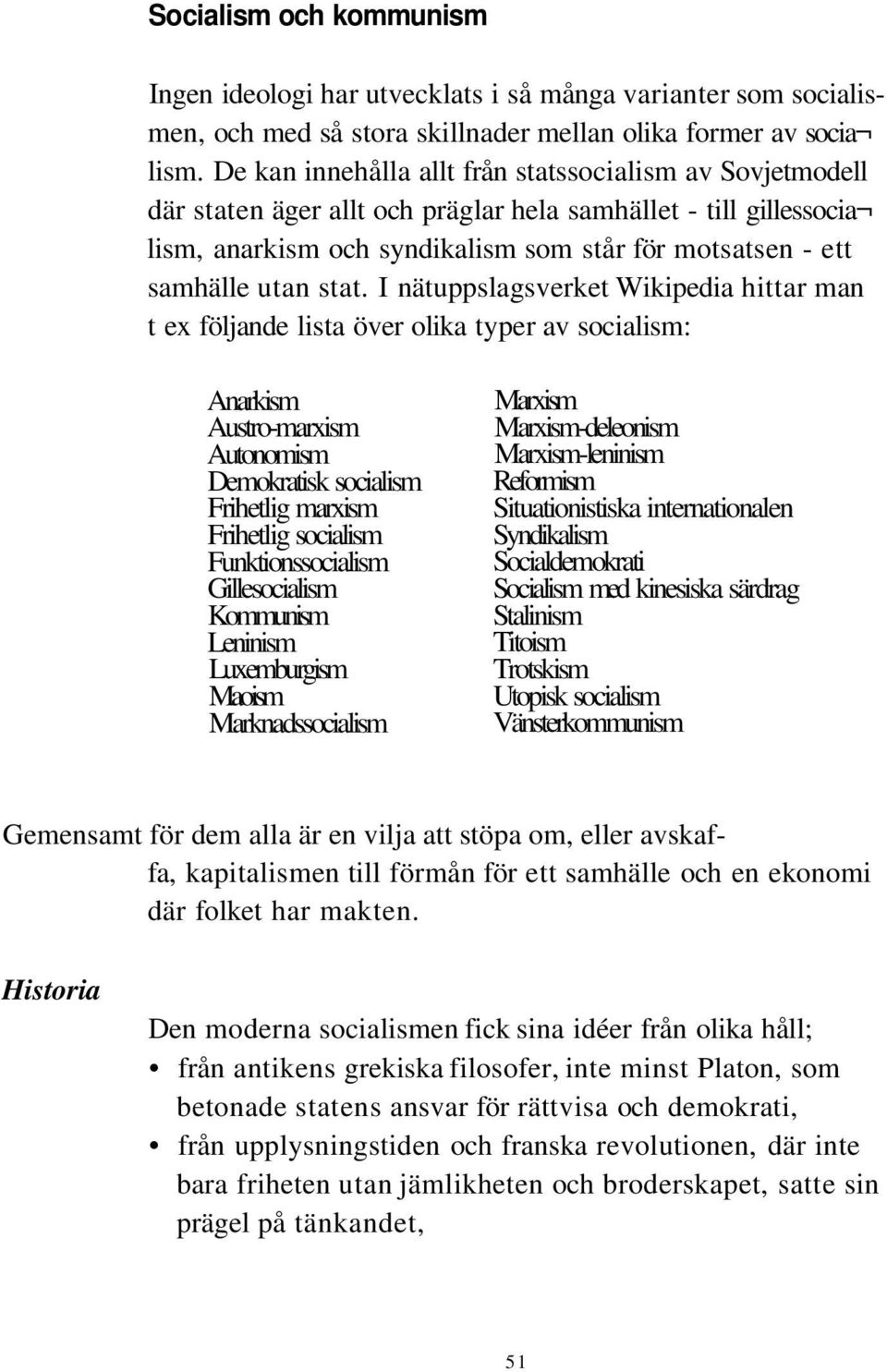 stat. I nätuppslagsverket Wikipedia hittar man t ex följande lista över olika typer av socialism: Anarkism Austro-marxism Autonomism Demokratisk socialism Frihetlig marxism Frihetlig socialism