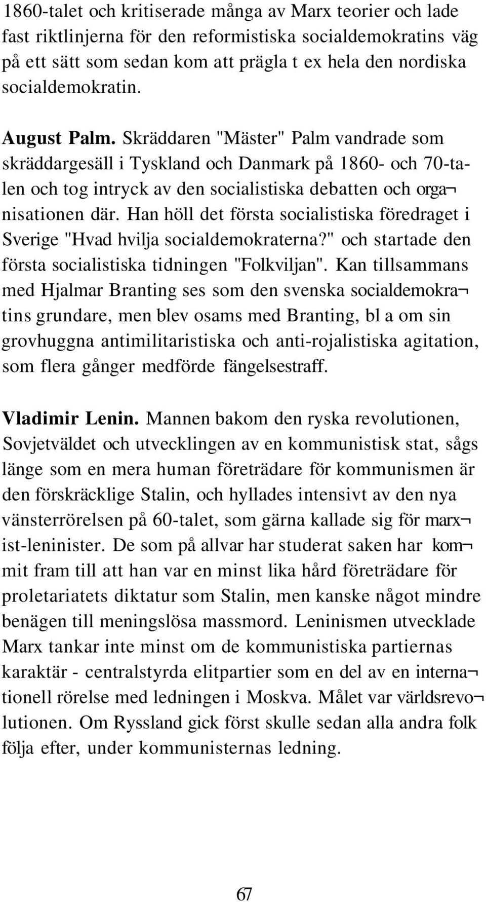 Han höll det första socialistiska föredraget i Sverige "Hvad hvilja socialdemokraterna?" och startade den första socialistiska tidningen "Folkviljan".