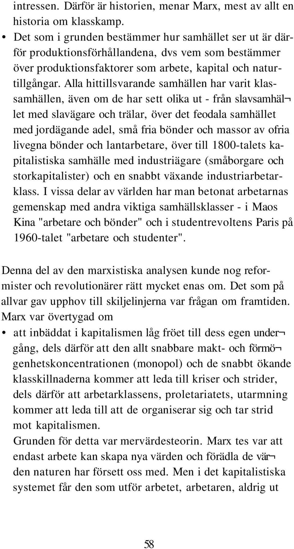 Alla hittillsvarande samhällen har varit klassamhällen, även om de har sett olika ut - från slavsamhäl let med slavägare och trälar, över det feodala samhället med jordägande adel, små fria bönder