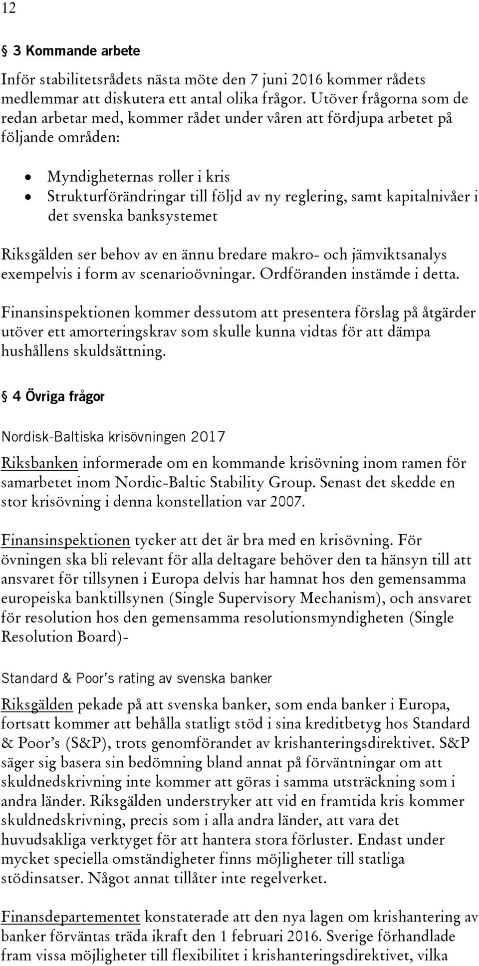 kapitalnivåer i det svenska banksystemet Riksgälden ser behov av en ännu bredare makro- och jämviktsanalys exempelvis i form av scenarioövningar. Ordföranden instämde i detta.