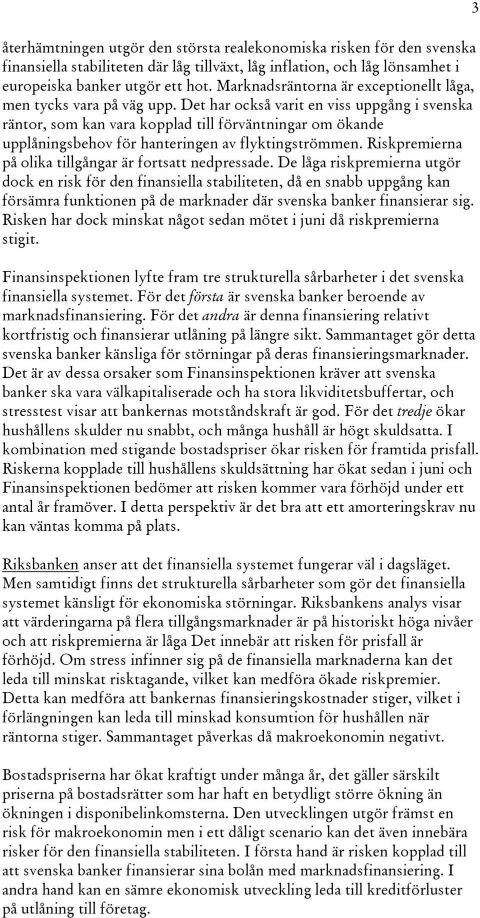 Det har också varit en viss uppgång i svenska räntor, som kan vara kopplad till förväntningar om ökande upplåningsbehov för hanteringen av flyktingströmmen.