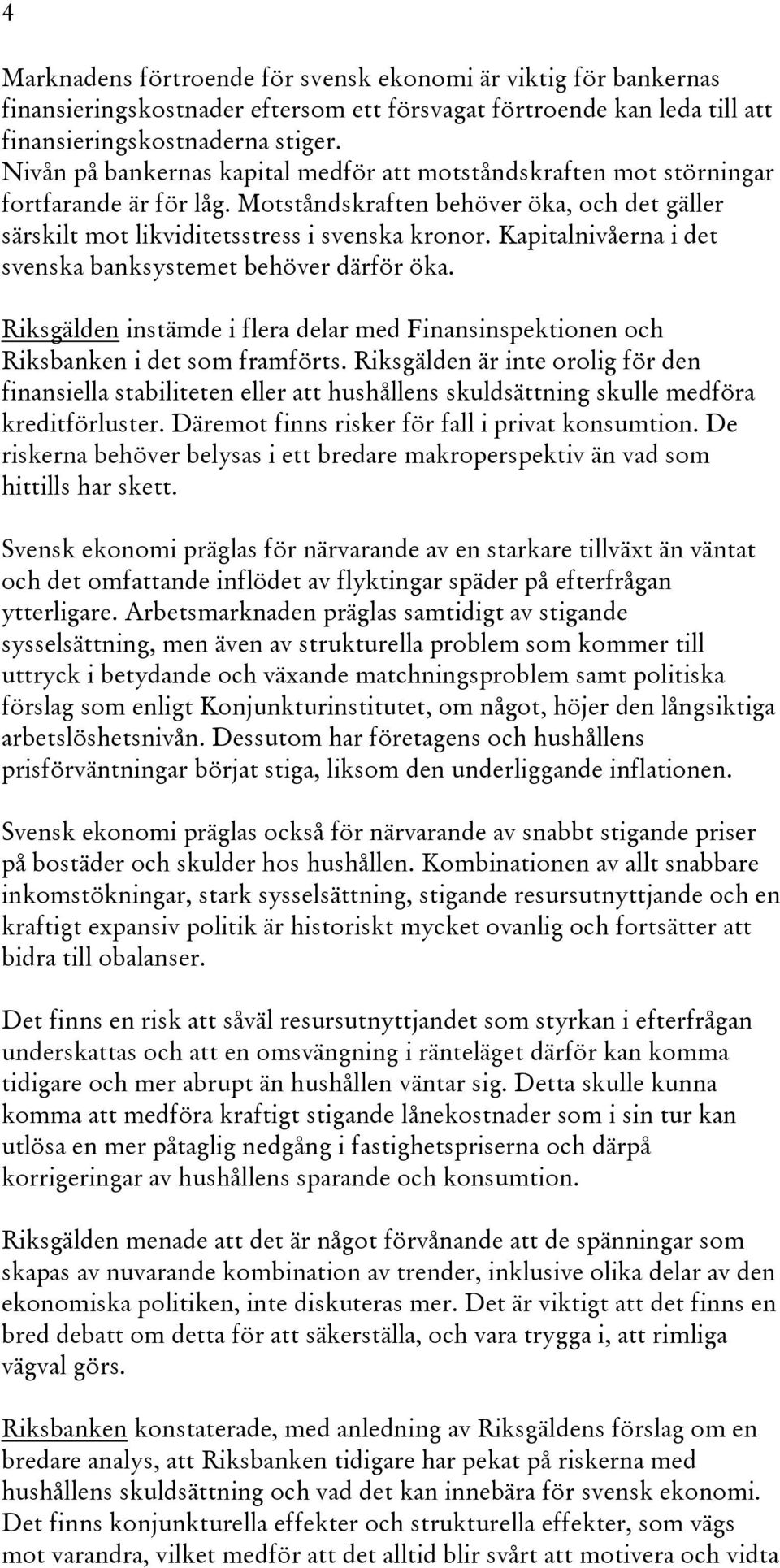 Kapitalnivåerna i det svenska banksystemet behöver därför öka. Riksgälden instämde i flera delar med Finansinspektionen och Riksbanken i det som framförts.