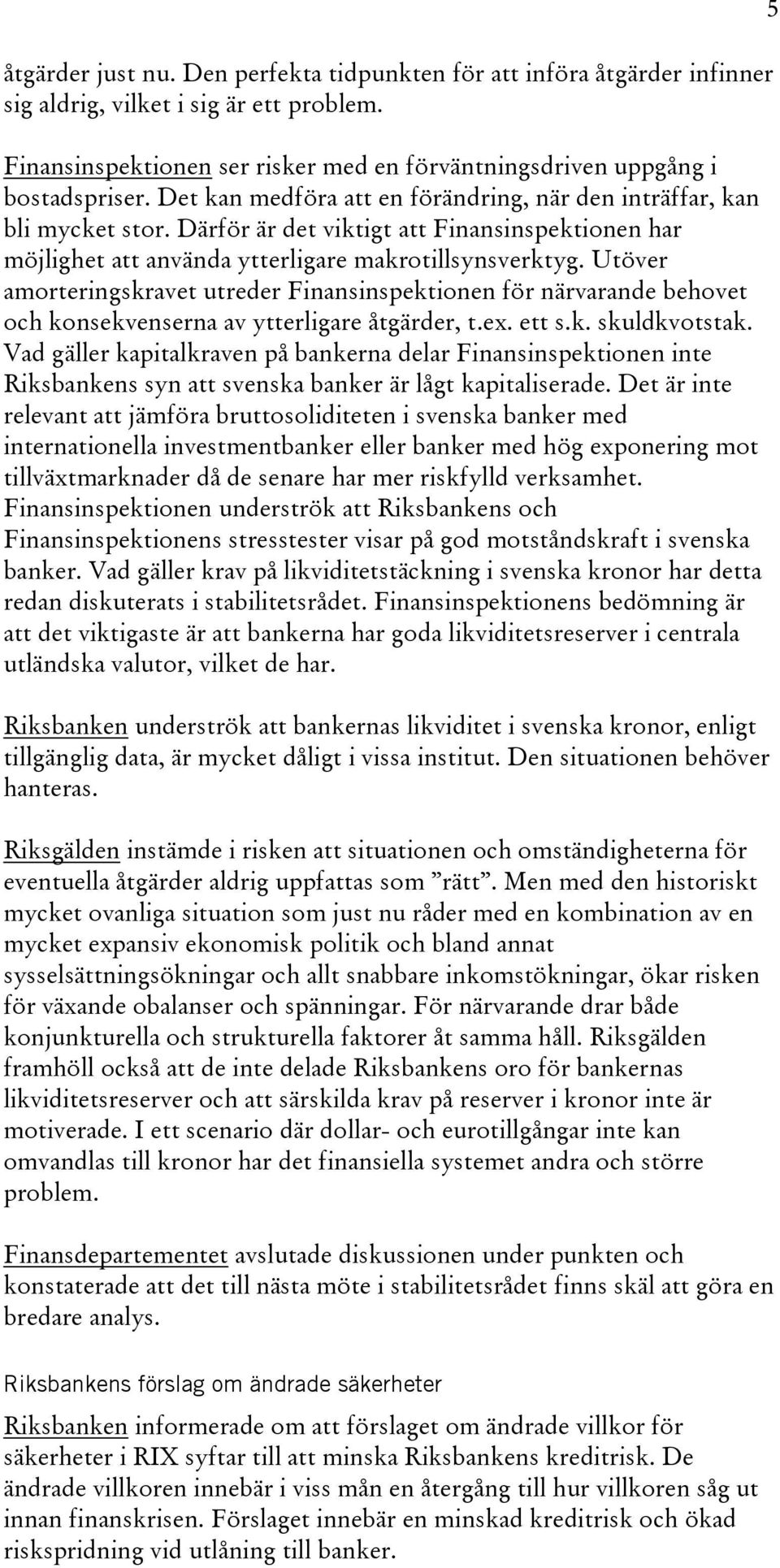 Utöver amorteringskravet utreder Finansinspektionen för närvarande behovet och konsekvenserna av ytterligare åtgärder, t.ex. ett s.k. skuldkvotstak.