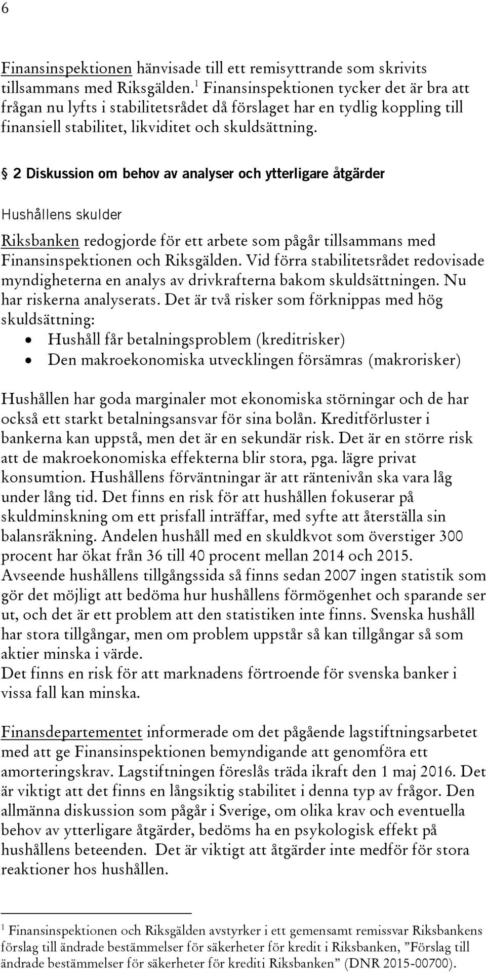 2 Diskussion om behov av analyser och ytterligare åtgärder Hushållens skulder Riksbanken redogjorde för ett arbete som pågår tillsammans med Finansinspektionen och Riksgälden.