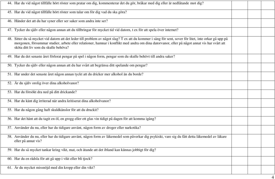 Tycker du själv eller någon annan att du tillbringar för mycket tid vid datorn, t ex för att spela över internet? 48. Sitter du så mycket vid datorn att det leder till problem av något slag?
