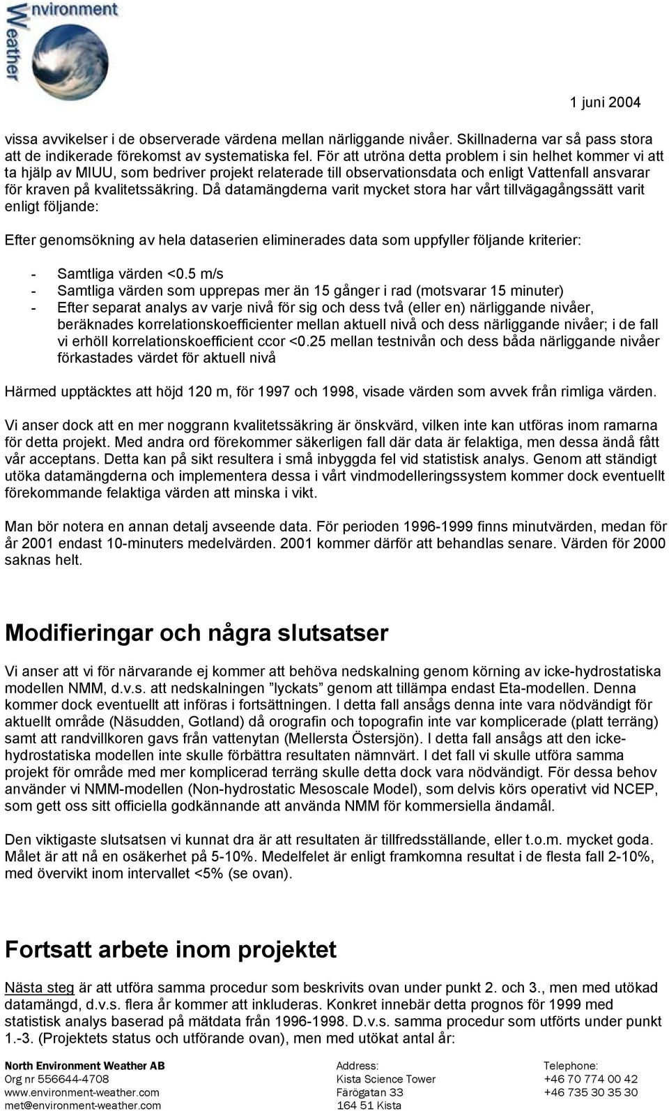 Då datamängderna varit mycket stora har vårt tillvägagångssätt varit enligt följande: Efter genomsökning av hela dataserien eliminerades data som uppfyller följande kriterier: - Samtliga värden <0.