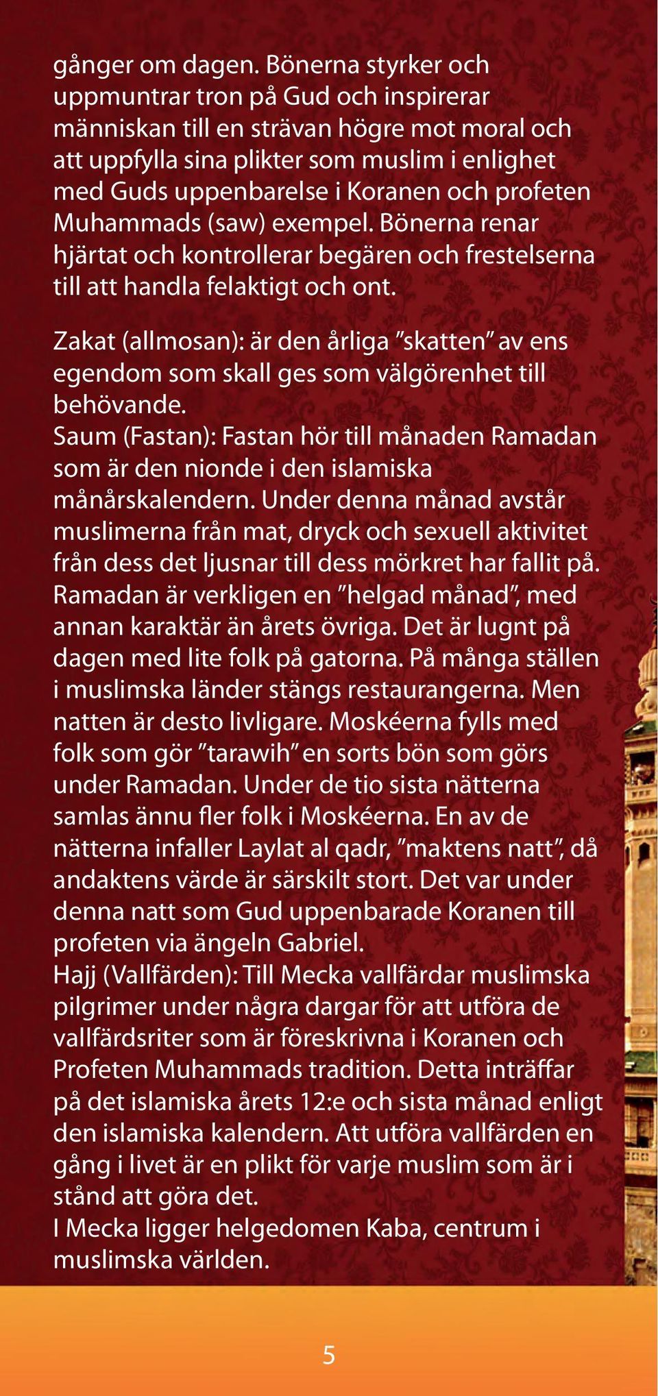 Muhammads (saw) exempel. Bönerna renar hjärtat och kontrollerar begären och frestelserna till att handla felaktigt och ont.