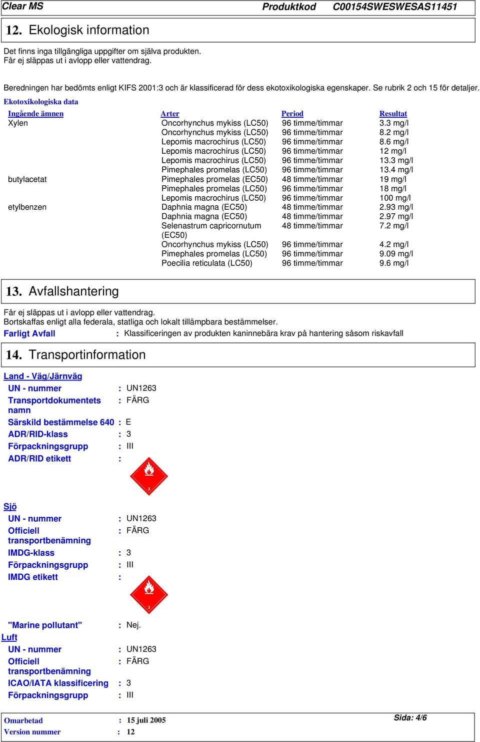 Ekotoxikologiska data Ingående ämnen Xylen butylacetat etylbenzen Arter Period Resultat Oncorhynchus mykiss (LC50) Oncorhynchus mykiss (LC50) Pimephales promelas (LC50). mg/l 8.2 mg/l 8.