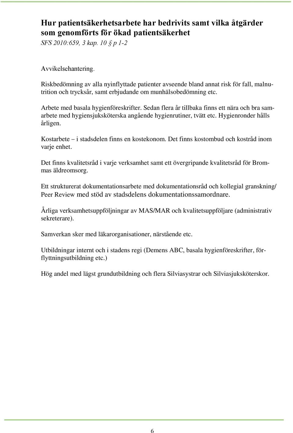 Sedan flera år tillbaka finns ett nära och bra samarbete med hygiensjuksköterska angående hygienrutiner, tvätt etc. Hygienronder hålls årligen. Kostarbete i stadsdelen finns en kostekonom.