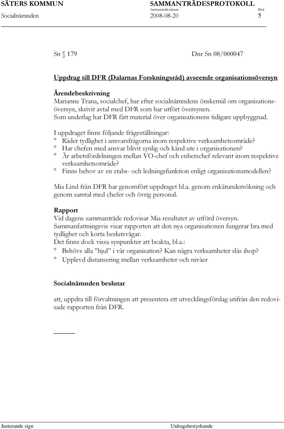 I uppdraget finns följande frågeställningar: Råder tydlighet i ansvarsfrågorna inom respektive verksamhetsområde? Har chefen med ansvar blivit synlig och känd ute i organisationen?