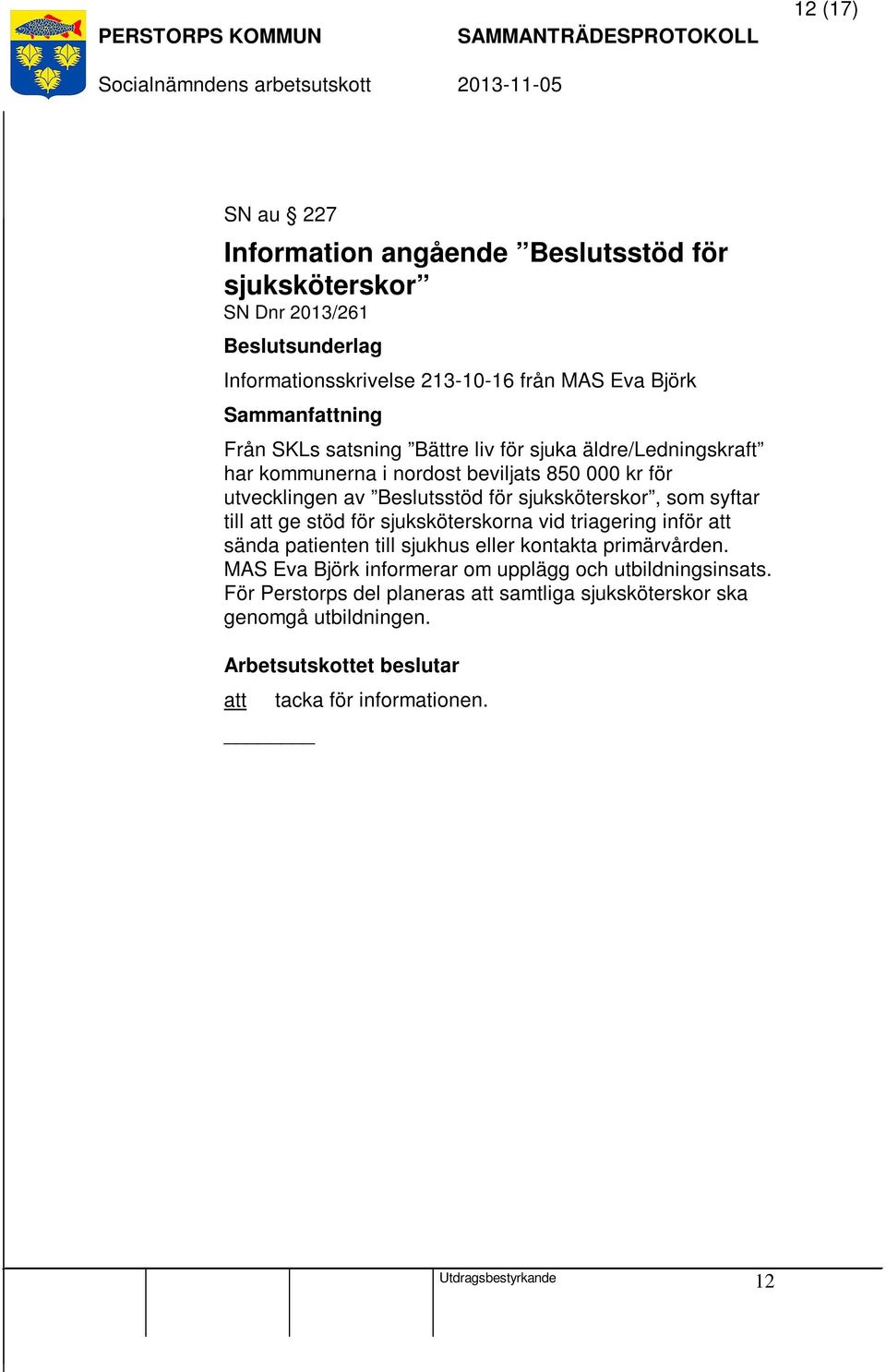 ge stöd för sjuksköterskorna vid triagering inför att sända patienten till sjukhus eller kontakta primärvården.