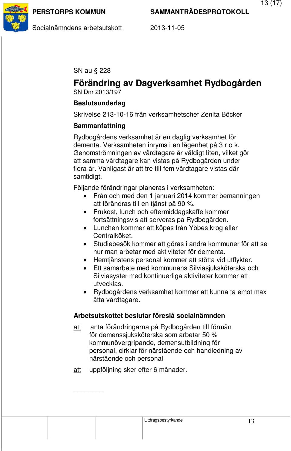 Vanligast är att tre till fem vårdtagare vistas där samtidigt. Följande förändringar planeras i verksamheten: Från och med den 1 januari 2014 kommer bemanningen att förändras till en tjänst på 90 %.