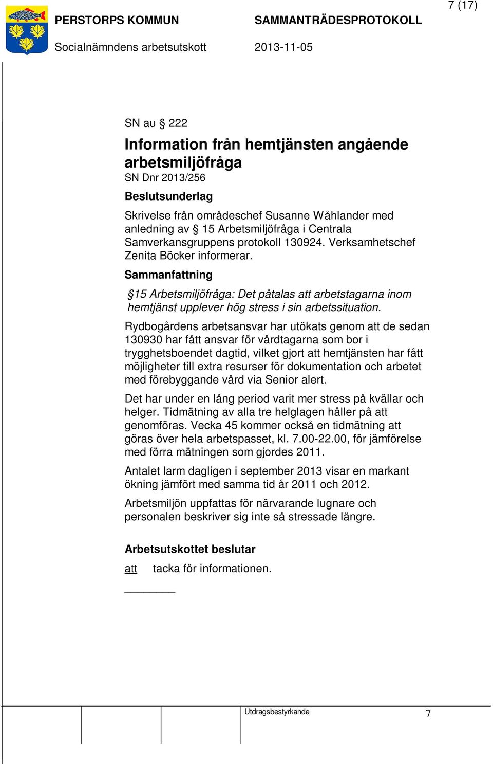 Rydbogårdens arbetsansvar har utökats genom att de sedan 130930 har fått ansvar för vårdtagarna som bor i trygghetsboendet dagtid, vilket gjort att hemtjänsten har fått möjligheter till extra