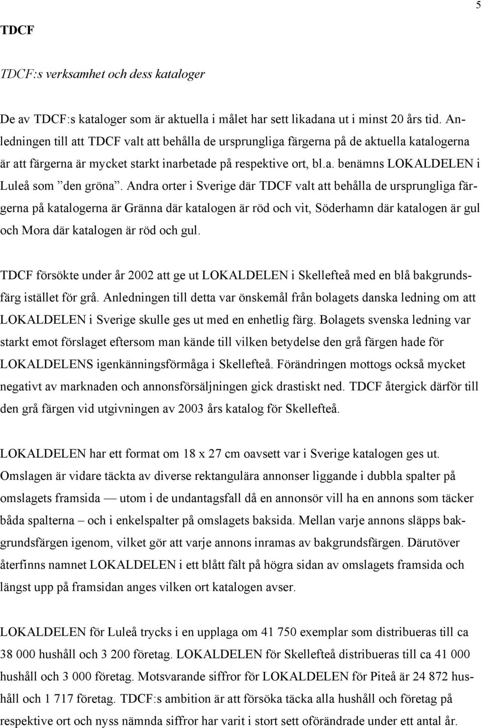 Andra orter i Sverige där TDCF valt att behålla de ursprungliga färgerna på katalogerna är Gränna där katalogen är röd och vit, Söderhamn där katalogen är gul och Mora där katalogen är röd och gul.