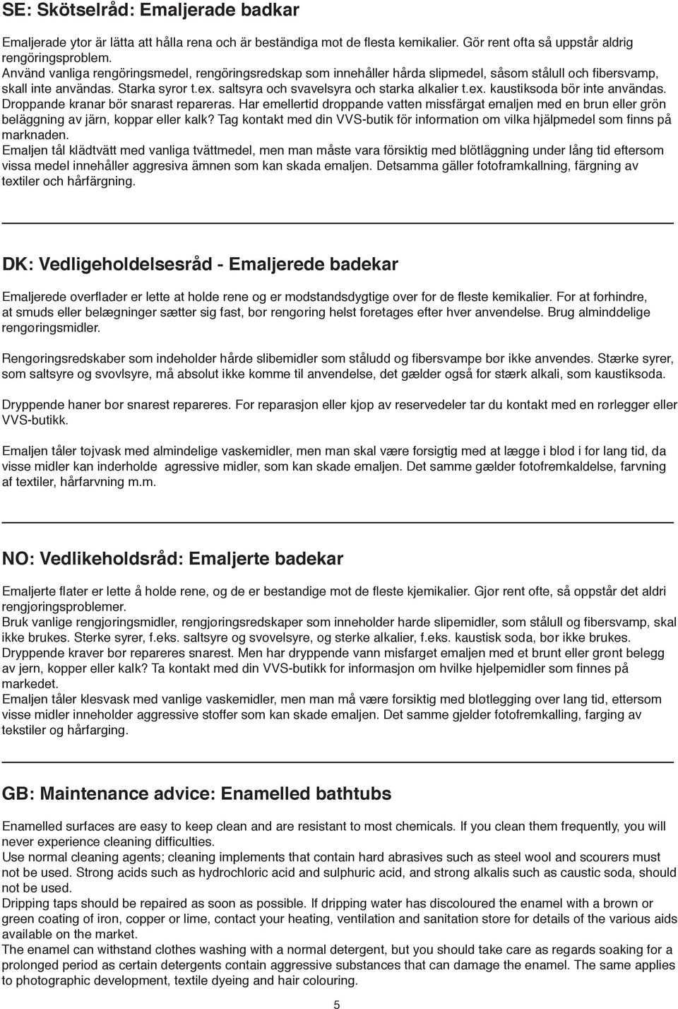 ex. kaustiksoda bör inte användas. Droppande kranar bör snarast repareras. Har emellertid droppande vatten missfärgat emaljen med en brun eller grön beläggning av järn, koppar eller kalk?