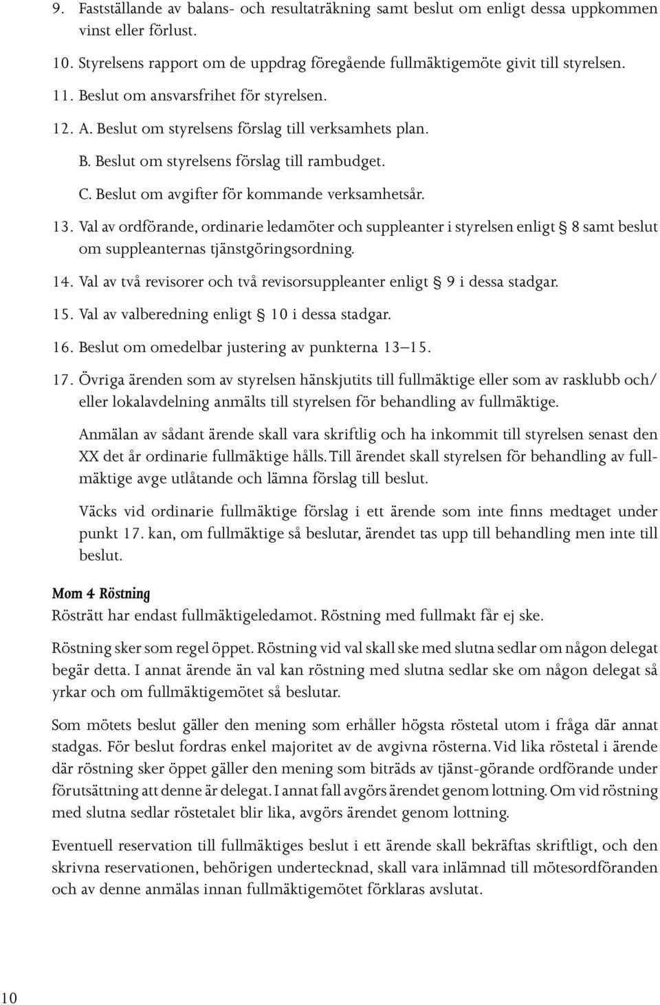 Val av ordförande, ordinarie ledamöter och suppleanter i styrelsen enligt 8 samt beslut om suppleanternas tjänstgöringsordning. 14.