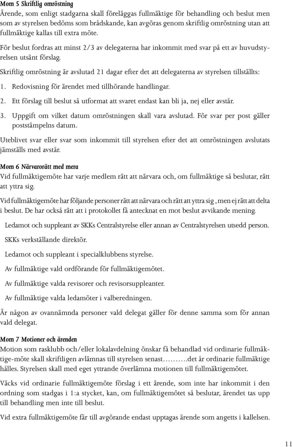 Skriftlig omröstning är avslutad 21 dagar efter det att delegaterna av styrelsen tillställts: 1. Redovisning för ärendet med tillhörande handlingar. 2. Ett förslag till beslut så utformat att svaret endast kan bli ja, nej eller avstår.