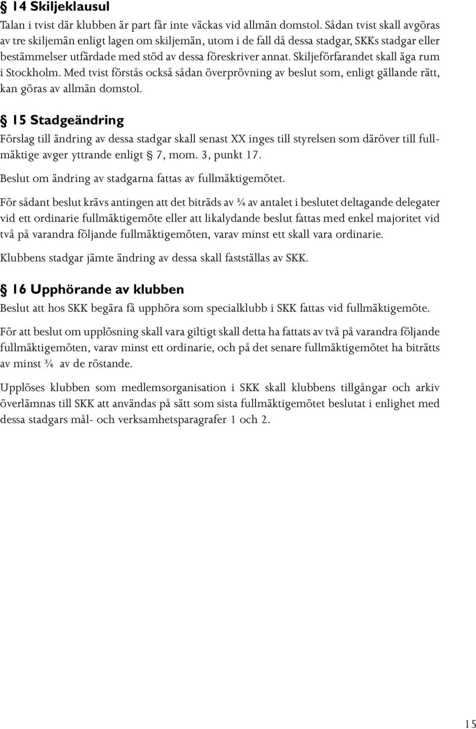 Skiljeförfarandet skall äga rum i Stockholm. Med tvist förstås också sådan överprövning av beslut som, enligt gällande rätt, kan göras av allmän domstol.