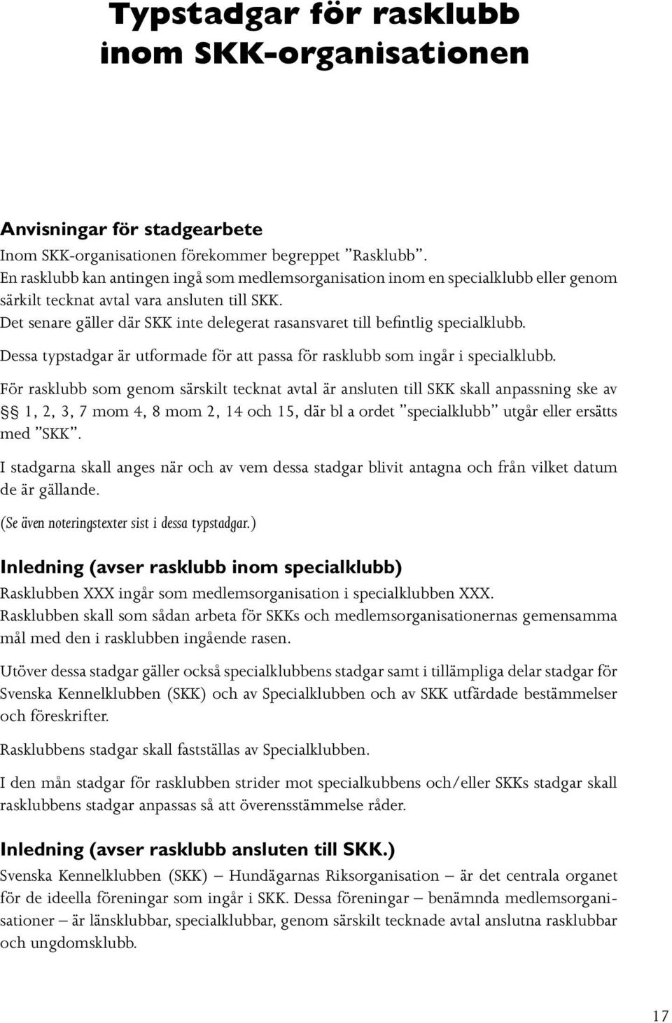 Det senare gäller där SKK inte delegerat rasansvaret till befintlig specialklubb. Dessa typstadgar är utformade för att passa för rasklubb som ingår i specialklubb.