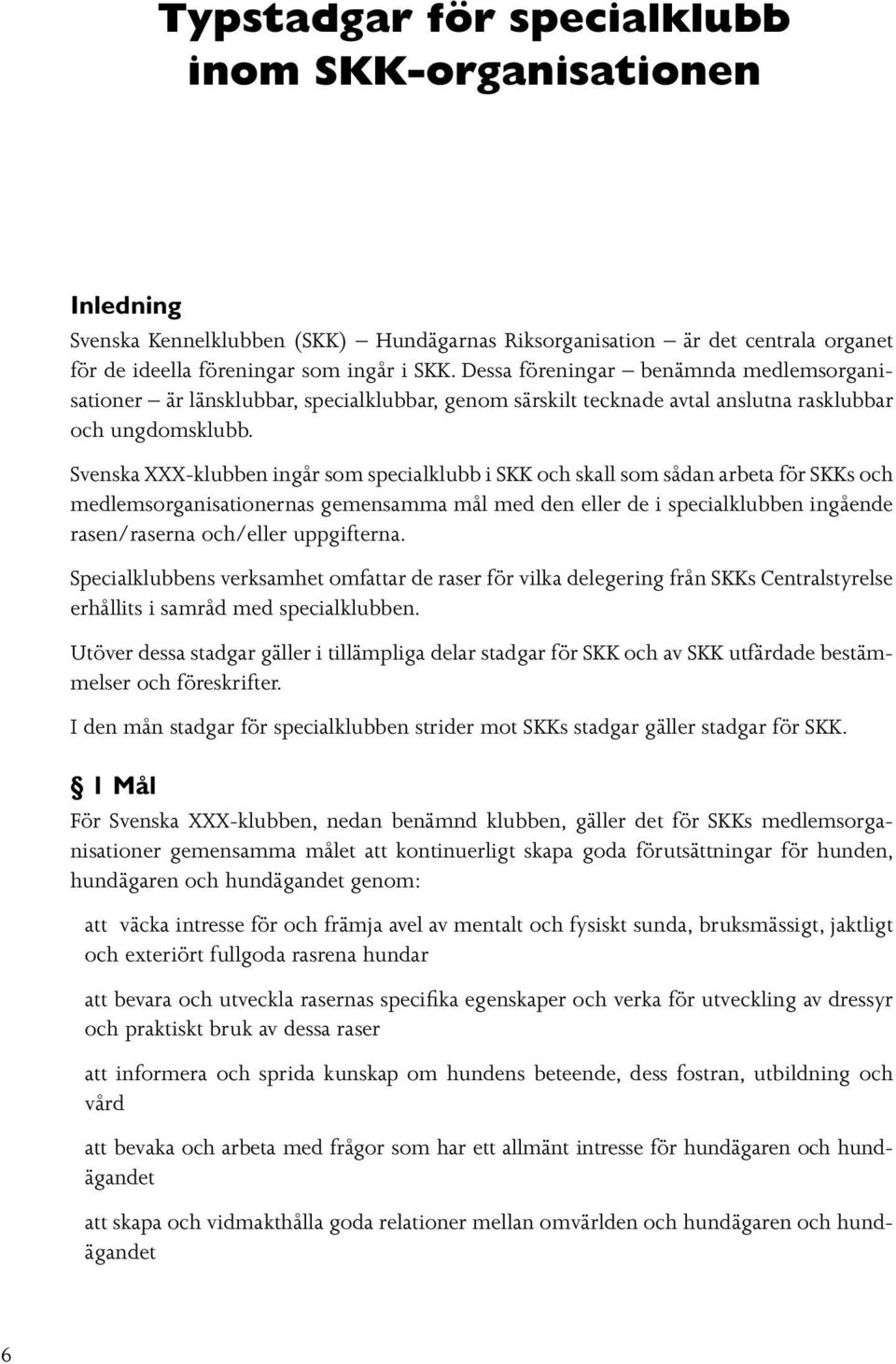 Svenska XXX-klubben ingår som specialklubb i SKK och skall som sådan arbeta för SKKs och medlemsorganisationernas gemensamma mål med den eller de i specialklubben ingående rasen/raserna och/eller