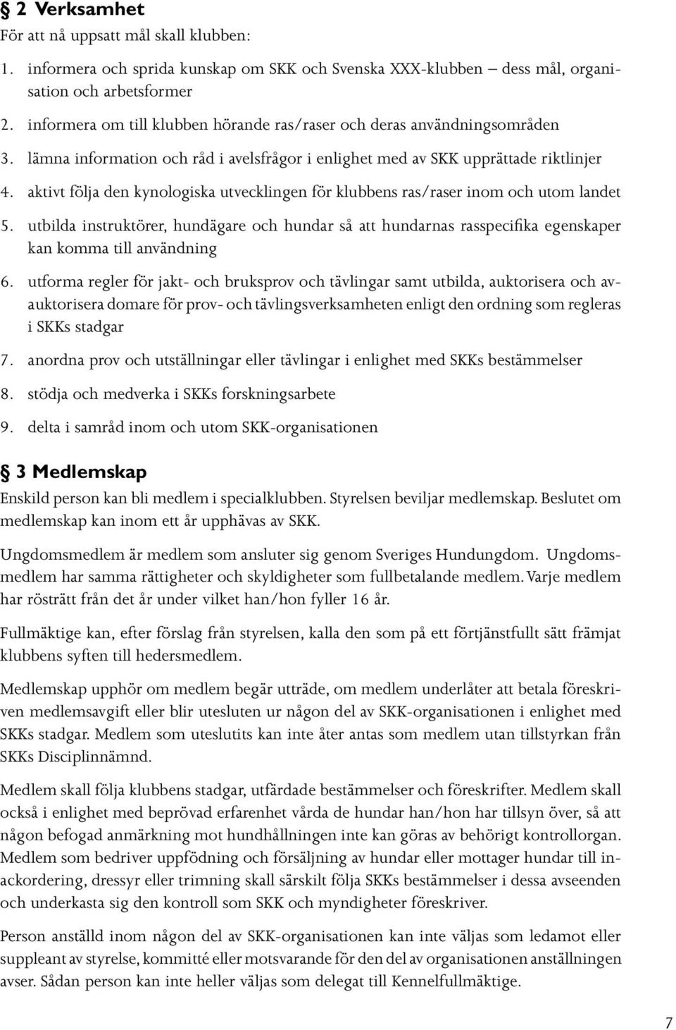 aktivt följa den kynologiska utvecklingen för klubbens ras/raser inom och utom landet 5.