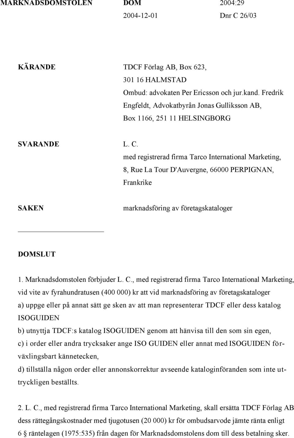 med registrerad firma Tarco International Marketing, 8, Rue La Tour D'Auvergne, 66000 PERPIGNAN, Frankrike SAKEN marknadsföring av företagskataloger DOMSLUT 1. Marknadsdomstolen förbjuder L. C.